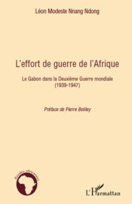 Title: L'effort de guerre de l'Afrique: Le Gabon dans la Deuxième Guerre mondiale - (1939-1947), Author: Léon Modeste Nnang Ndong