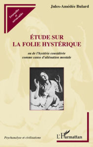 Title: Etude sur la folie hystérique: Ou de l'hystérie considérée comme cause d'aliénation mentale, Author: Jules-Amédée Bulard