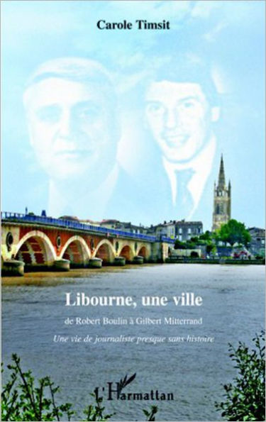 Libourne, une ville: De Robert Boulin à Gilbert Mitterrand - Une vie de journaliste presque sans histoire