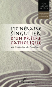 Title: Itinéraire singulier d'un prêtre catholique: La traversée de l'obscur, Author: Jacques Breton