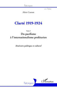 Title: Clarté 1919-1924 (Tome I): Du pacifisme à l'internationalisme prolétarien - Itinéraire politique et culturel, Author: Editions L'Harmattan