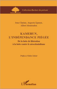 Title: Kamerun, l'indépendance piégée: De la lutte de libération à la lutte contre le néocolonialisme, Author: Augusta Epanya