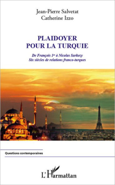 Plaidoyer pour la Turquie: De François 1er à Nicolas Sarkozy. Six siècles de relations franco-turques