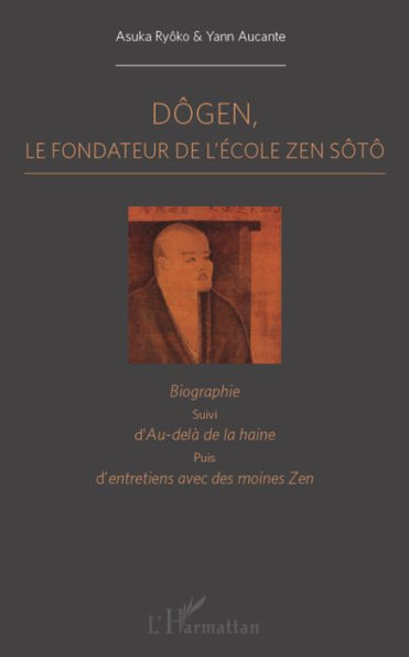 Dôgen: Le fondateur de l'école Zen Sôtô - Biographie, suivi d'Au-delà de la haine puis d'entretiens avec des moines zen