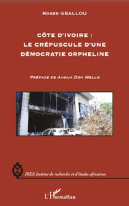 Title: Côte d'Ivoire : le crépuscule d'une démocratie orpheline, Author: Roger Gballou