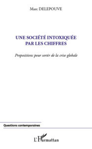 Title: Une société intoxiquée par les chiffres: Propositions pour sortir de la crise globale, Author: Marc Delepouve
