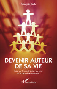 Title: Devenir auteur sa vie: Essai sur la construction du sens et le bien-vivre-ensemble, Author: François Kolb