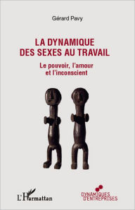 Title: La dynamique des sexes au travail: Le pouvoir, l'amour et l'inconscient, Author: Gérard Pavy