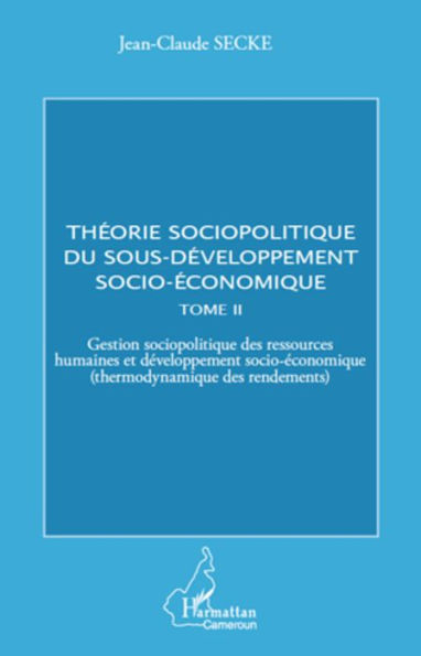 Théorie sociopolitique du sous-développement socio-économique (Tome 2): Gestion sociopolitique des ressources humaines et développement socio-économique (thermodynamique des rendements)