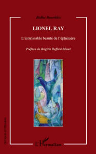 Title: Lionel Ray: L'intarissable beauté de l'éphémère, Author: Ridha Bourkhis