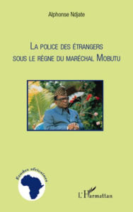 Title: La Police des étrangers sous le règne du Maréchal Mobutu, Author: Alphonse Ndjate Omanyondo N'Koy