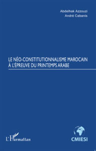 Title: Le Néo-constitutionnalisme marocain à l'épreuve du printemps arabe, Author: Abdelhak Azzouzi