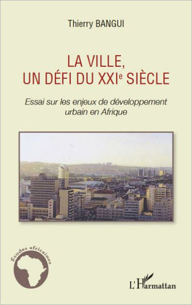 La ville, un défi du XXIe siècle: Essai sur les enjeux de développement urbain en Afrique