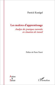 Title: Les maîtres d'apprentissage: Analyse des pratiques tutorales en situation de travail, Author: Patrick Kunegel