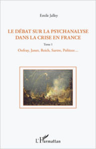 Title: Le débat sur la psychanalyse dans la crise en France (Tome 1): 1. Onfray, Janet, Reich, Sartre, Politzer, etc, Author: Emile Jalley