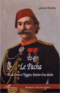 Title: Le Pacha De la Corse à l'Egypte, Histoire d'un destin, Author: Gérard Pardini