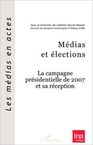 Title: Médias et élections: La campagne présidentielle de 2007 et sa réception, Author: Isabelle Veyrat-Masson