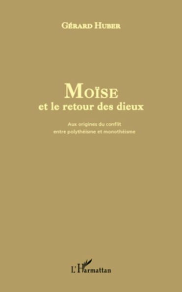 Moïse et le retour des dieux: Aux origines du conflit entre polythéisme et monothéisme