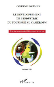 Title: Le développement de l'industrie du tourisme au Cameroun: A la découverte de l'Afrique en miniature - Octobre 2011 - Nouvelle édition, Author: Holiday's Cameroon