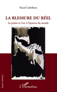 Title: La blessure du réel: La poésie et l'art à l'épreuve du monde, Author: Pascal Gabellone