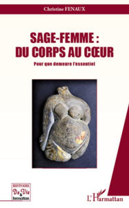 Title: Sage-Femme : Du corps au coeur: Pour que demeure l'essentiel, Author: Christine Fenaux