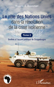 Title: Le rôle des Nations Unies dans la résolution de la crise ivoirienne (Tome 2): Soutien à l'accord politique de Ouagadougou, Author: Kouadio A. Assouman