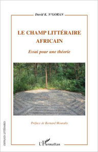 Title: Le champ littéraire africain: Essai pour une théorie, Author: David K N'Goran