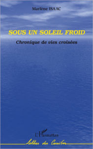 Title: Sous un soleil froid: Chronique de vies croisées, Author: Marlène Isaac