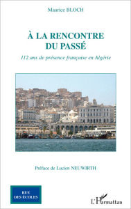 Title: A la rencontre du passé: 112 ans de présence française en Algérie, Author: Maurice Bloch