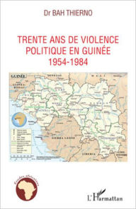 Title: Trente ans de violence politique en Guinée: 1954-1984, Author: Thierno Bah