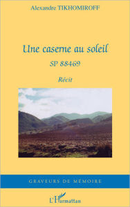 Title: Une caserne au soleil: SP 88469, Author: Alexandre Tikhomiroff
