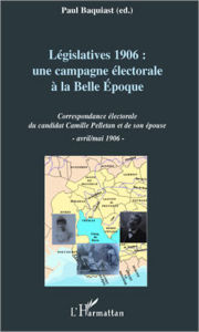 Title: Législatives 1906 : une campagne électorale à la Belle Epoque: Correspondance électorale du candidat Camille Pelletan et de son épouse (avril/mai 1906), Author: Paul Baquiast