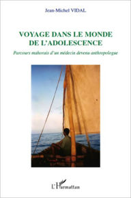 Title: Voyage dans le monde de l'adolescence: Parcours mahorais d'un médecin devenu anthropologue, Author: Jean-Michel Vidal