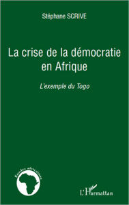 Title: La crise de la démocratie en Afrique: L'exemple du Togo, Author: Stéphane Scrive