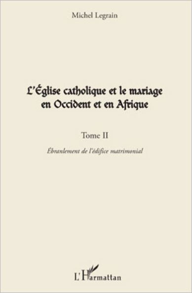 L'Eglise catholique et le mariage en Occident et en Afrique (Tome II): L'ébranlement de l'édifice matrimonial