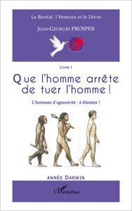 Title: Que l'homme arrête de tuer l'homme !: L'hormone d'agressivité : à éliminer ! - (Livret 1), Author: Jean-Georges Prosper