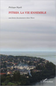 Title: Pitres, la vie ensemble: Une fiction documentaire dans l'Eure, Author: Philippe Ripoll