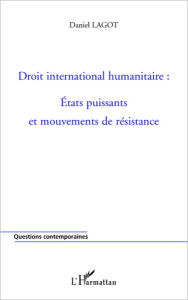 Title: Droit international humanitaire : Etats puissants et mouvements de résistance, Author: Daniel Lagot