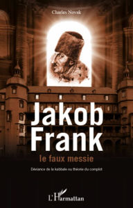 Title: Jacob Frank le faux messie: Déviance de la kabbale ou théorie du complot, Author: Charles Novak