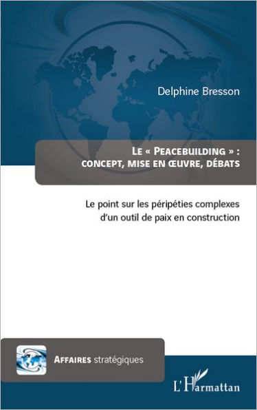 Peacebuilding : concept, mise en oeuvre, débats: Le point sur les péripéties complexes d'un outil de paix en construction