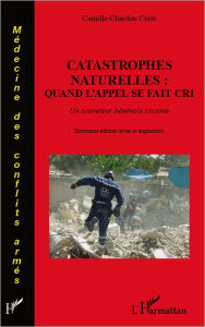 Title: Catastrophes naturelles : quand l'appel se fait cri: Un sauveteur bénévole raconte, Author: Camille Chardon Crété
