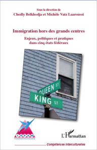Title: Immigration hors des grands centres: Enjeux, politique et pratiques dans cinq états fédéraux, Author: Chedly Belkhodja