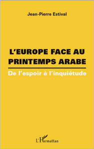 Title: L'Europe face au printemps arabe: De l'espoir à l'inquiétude, Author: Jean-Pierre Estival