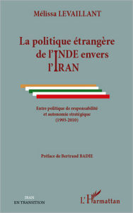 Title: La politique étrangère de l'Inde envers l'Iran: Entre politique de responsabilité et autonomie stratégique - (1993-2010), Author: Mélissa Levaillant