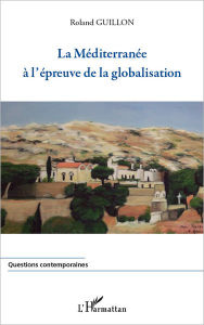 Title: La Méditerranée à l'épreuve de la globalisation, Author: Roland Guillon