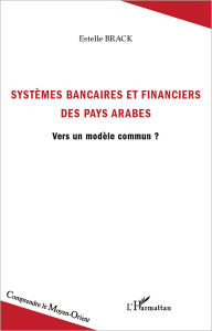 Title: Systèmes bancaires et financiers des pays arabes: Vers un modèle commun ?, Author: Estelle Brack