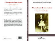 Title: A la recherche de mes racines: L'histoire d'une famille portugaise de la fin du XVIe siècle à nos jours, Author: Maria Marchand