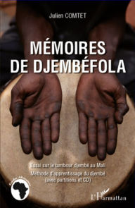 Title: Mémoires de Djembéfola: Essai sur le tambour djembé au Mali - Méthode d'apprentissage du djembé avec partitions et CD, Author: Julien COMTET
