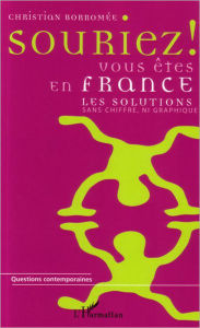 Title: Souriez ! Vous êtes en France: Les solutions sans chiffre, ni graphique, Author: Christian Borromee