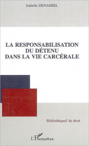 Title: La responsabilisation du détenu dans la vie carcérale, Author: Isabelle Denamiel